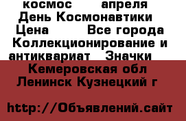 1.1) космос : 12 апреля - День Космонавтики › Цена ­ 49 - Все города Коллекционирование и антиквариат » Значки   . Кемеровская обл.,Ленинск-Кузнецкий г.